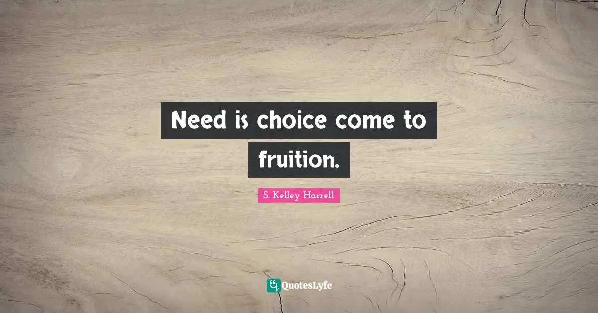 Need is choice come to fruition.