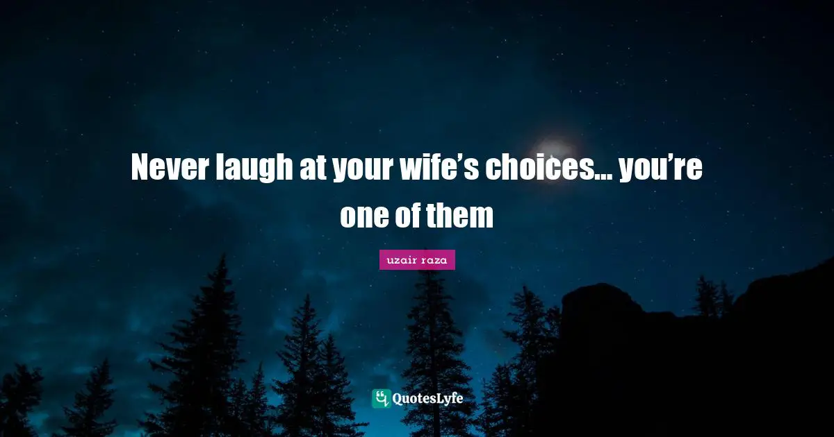 Never laugh at your wife’s choices… you’re one of them