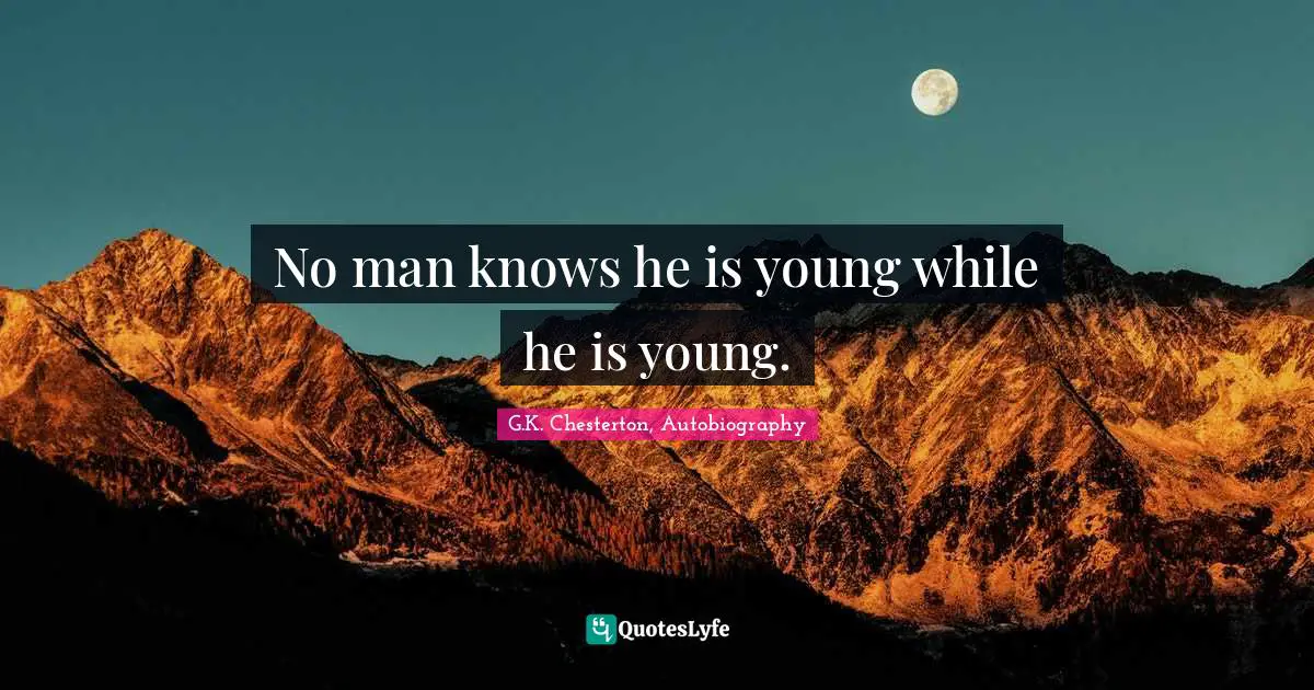 G.K. Chesterton, Autobiography Quotes: "No man knows he is young while he is young."