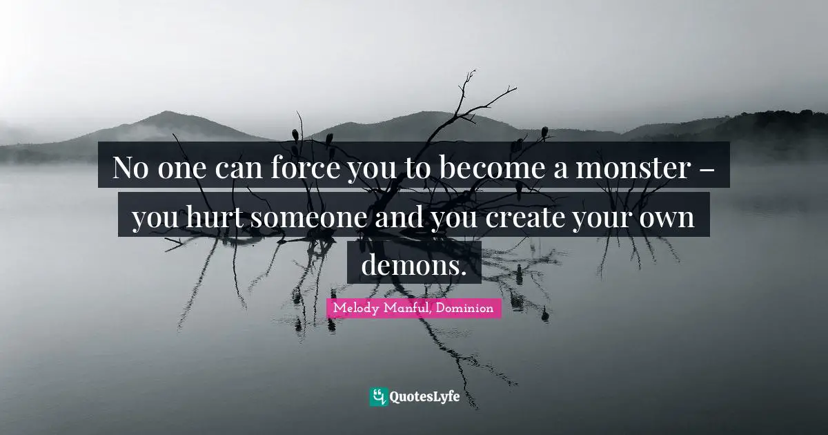Melody Manful, Dominion Quotes: No one can force you to become a monster – you hurt someone and you create your own demons.