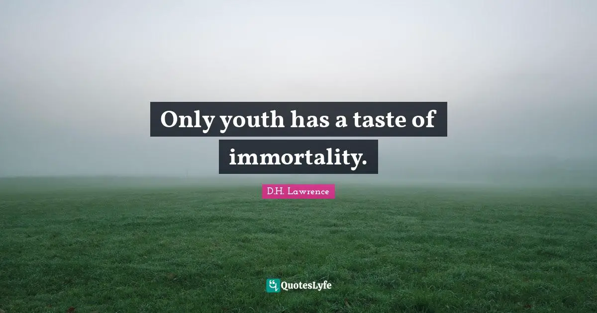 Only youth has a taste of immortality.