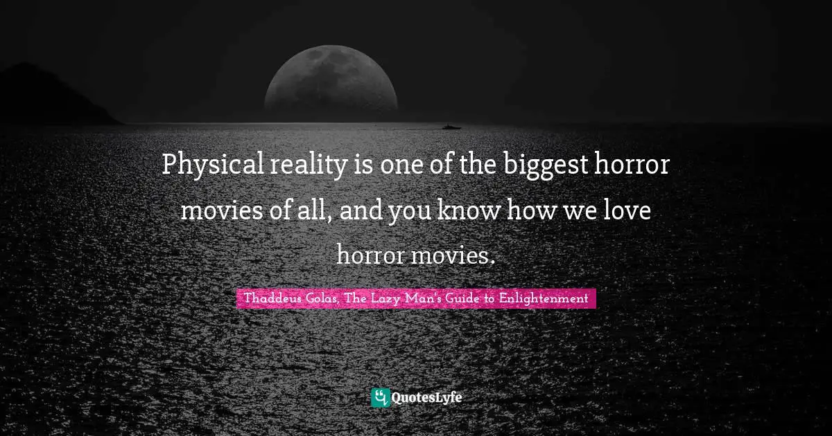 Movies Quotes: "Physical reality is one of the biggest horror movies of all, and you know how we love horror movies."