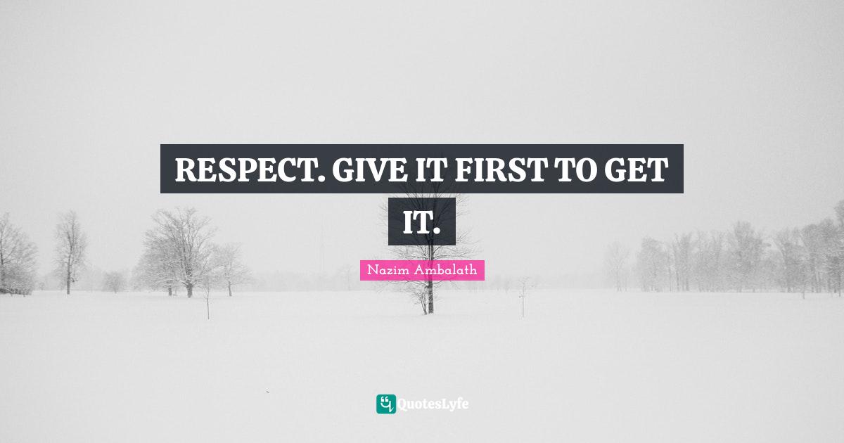 RESPECT. GIVE IT FIRST TO GET IT.