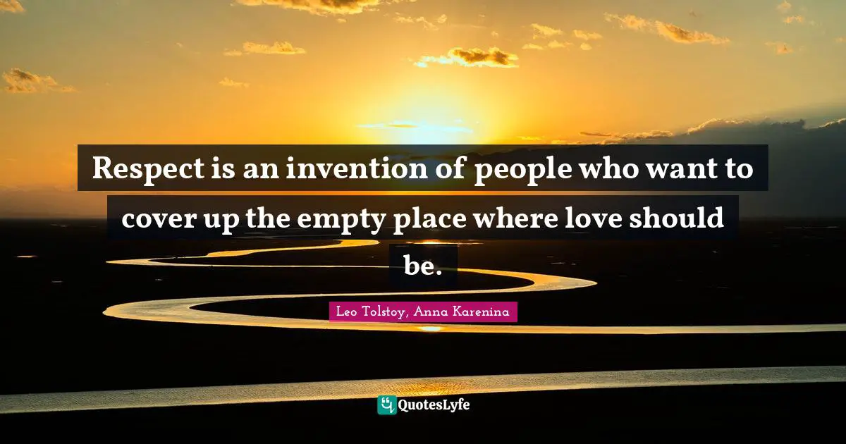 Leo Tolstoy, Anna Karenina Quotes: Respect is an invention of people who want to cover up the empty place where love should be.