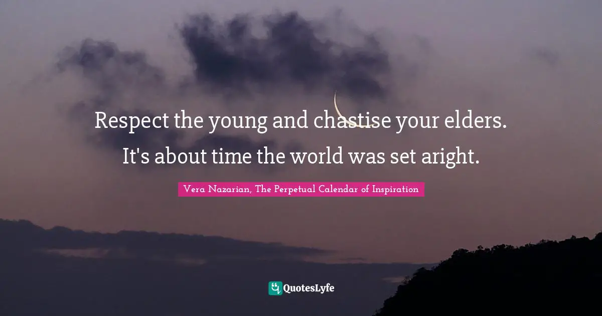 Vera Nazarian, The Perpetual Calendar of Inspiration Quotes: Respect the young and chastise your elders. It's about time the world was set aright.