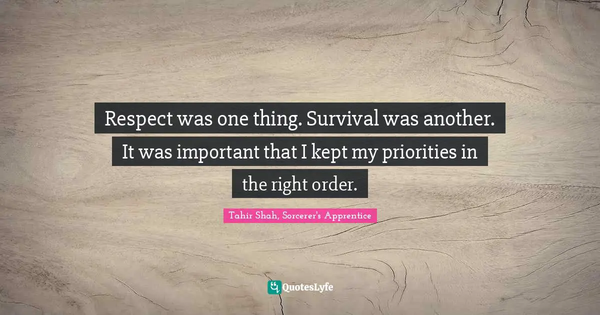 Respect was one thing. Survival was another. It was important that I kept my priorities in the right order.