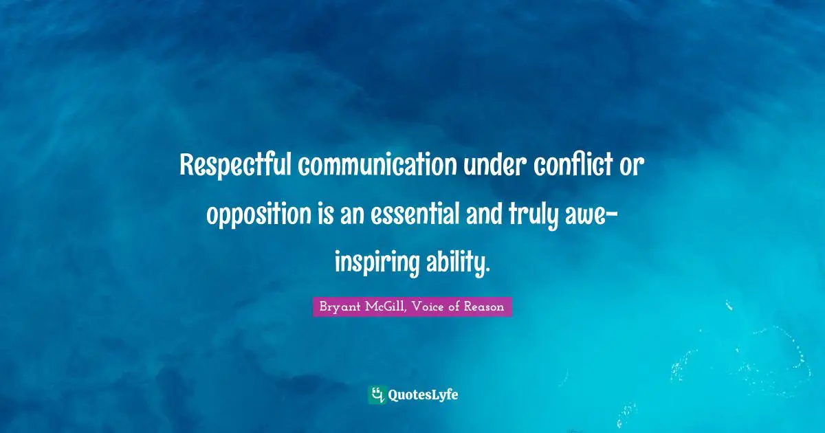 Bryant McGill Quotes: "Respectful communication under conflict or opposition is an essential and truly awe-inspiring ability."