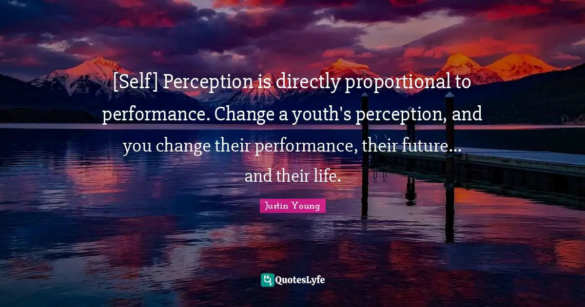 [Self] Perception is directly proportional to performance. Change a youth's perception, and you change their performance, their future... and their life.