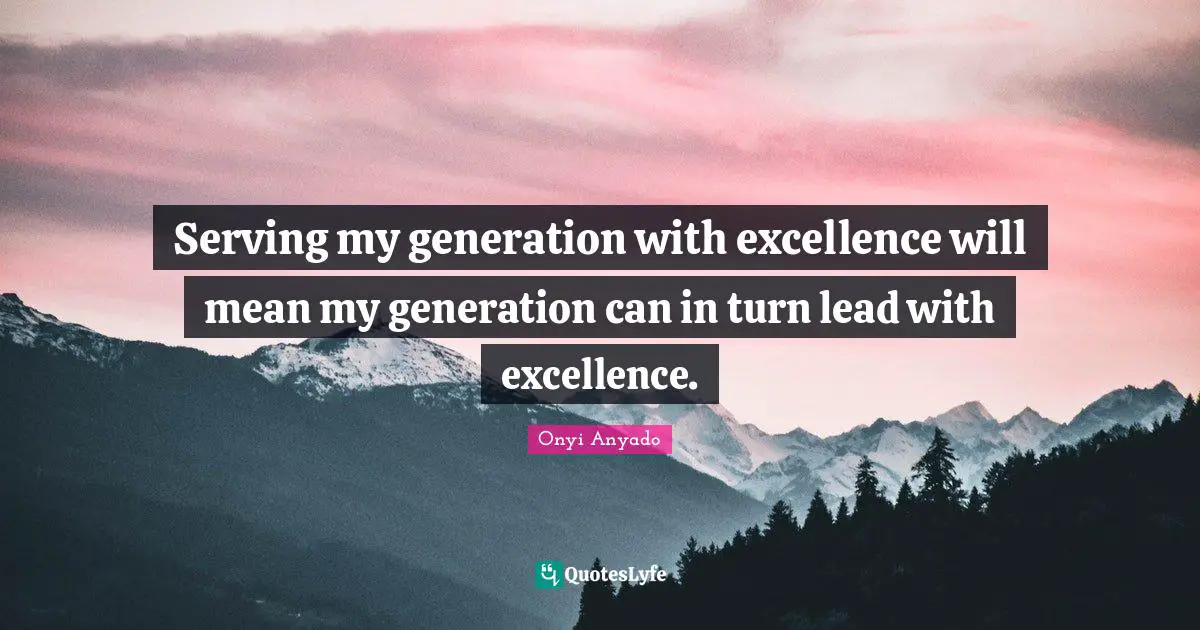 Leadership Development Quotes: "Serving my generation with excellence will mean my generation can in turn lead with excellence."