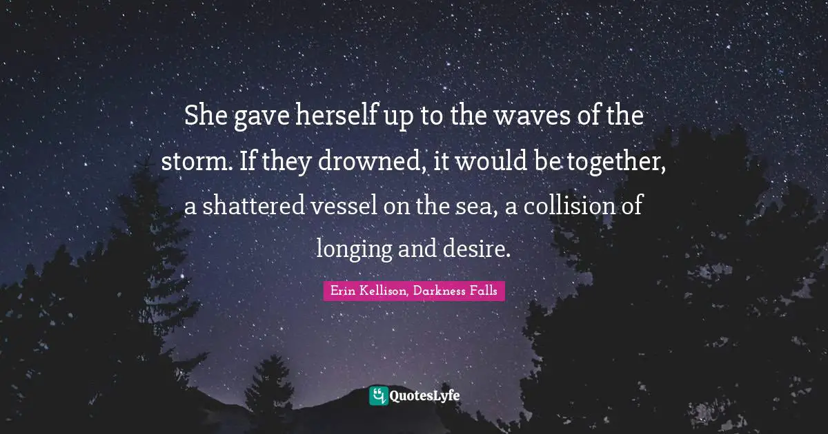She gave herself up to the waves of the storm. If they drowned, it would be together, a shattered vessel on the sea, a collision of longing and desire.