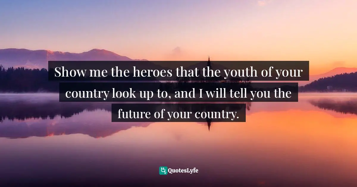 Show Me The Heroes That The Youth Of Your Country Look Up To And I Wi Quote By Idowu Koyenikan Wealth For All Africans How Every African Can Live The Life Of
