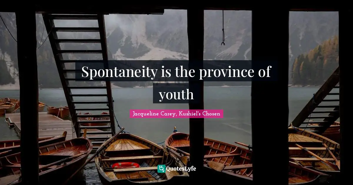 Jacqueline Carey Quotes: "Spontaneity is the province of youth"