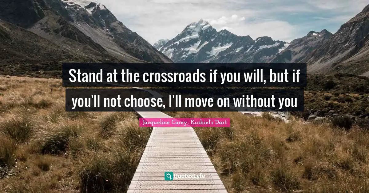 Jacqueline Carey Quotes: "Stand at the crossroads if you will, but if you'll not choose, I'll move on without you"