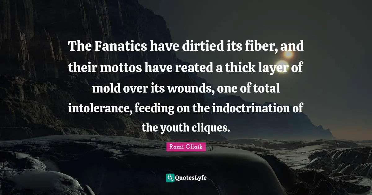 The Fanatics have dirtied its fiber, and their mottos have reated a thick layer of mold over its wounds, one of total intolerance, feeding on the indoctrination of the youth cliques.