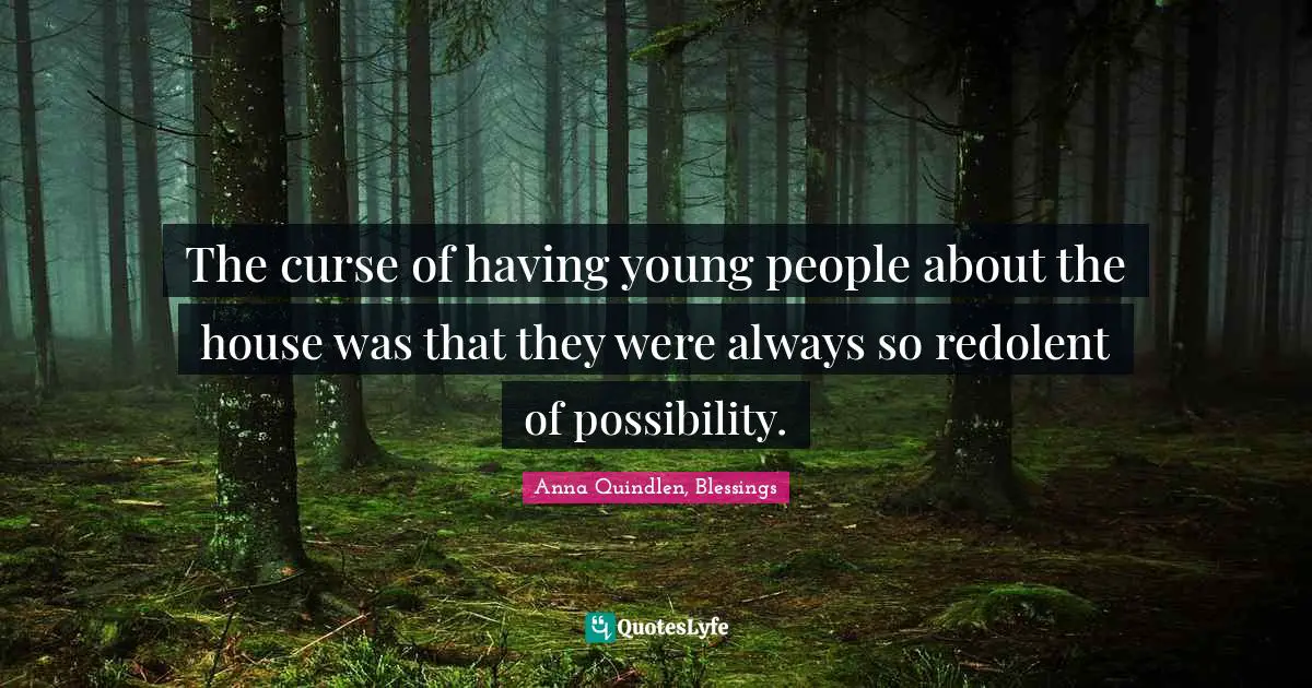 The curse of having young people about the house was that they were always so redolent of possibility.