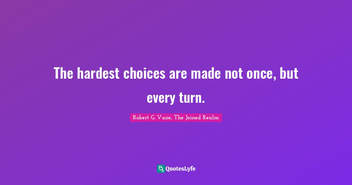 The hardest choices are made not once, but every turn.