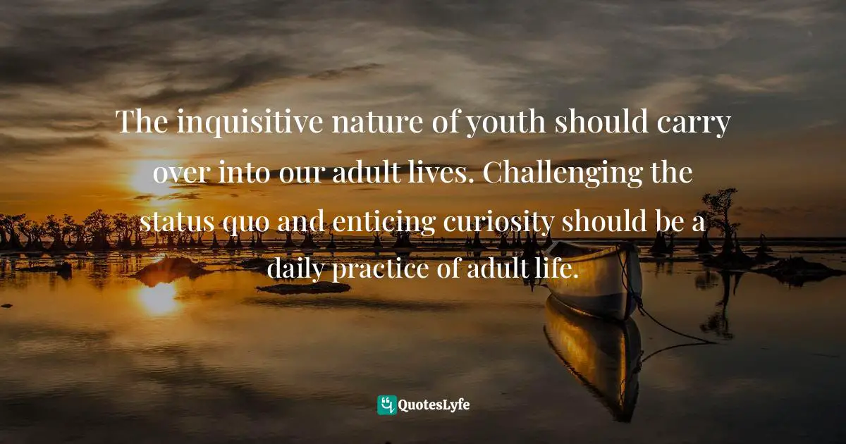 Effektivt sammensnøret Giraf The inquisitive nature of youth should carry over into our adult lives...  Quote by Farshad Asl, The "No Excuses" Mindset: A Life of Purpose, Passion,  and Clarity - QuotesLyfe