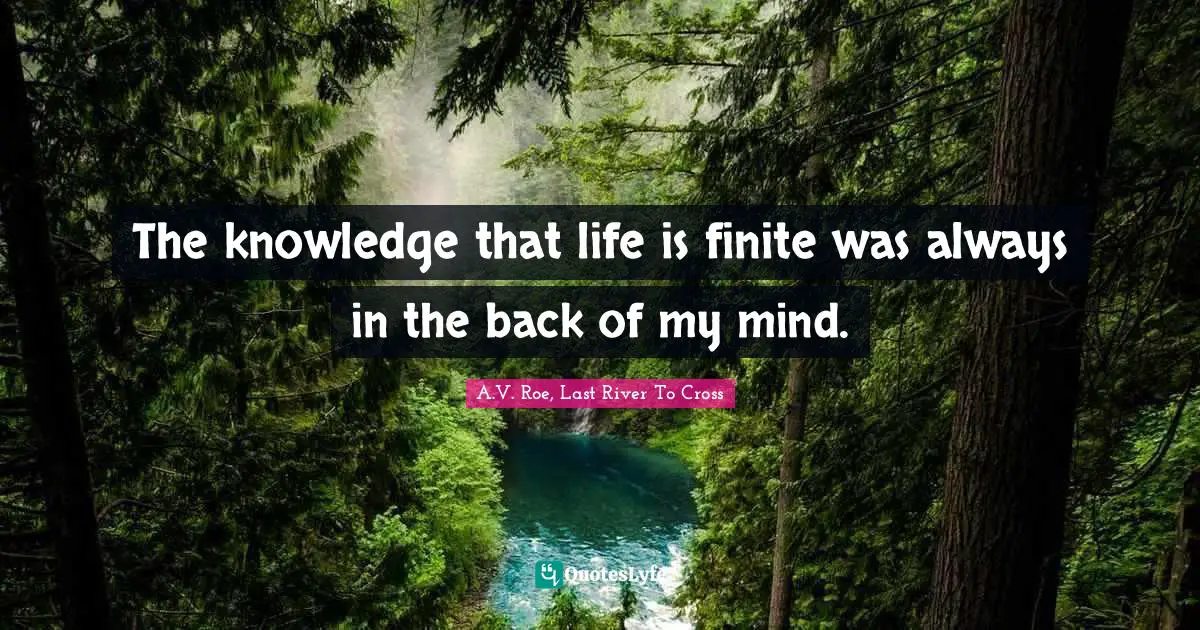 The knowledge that life is finite was always in the back of my mind.