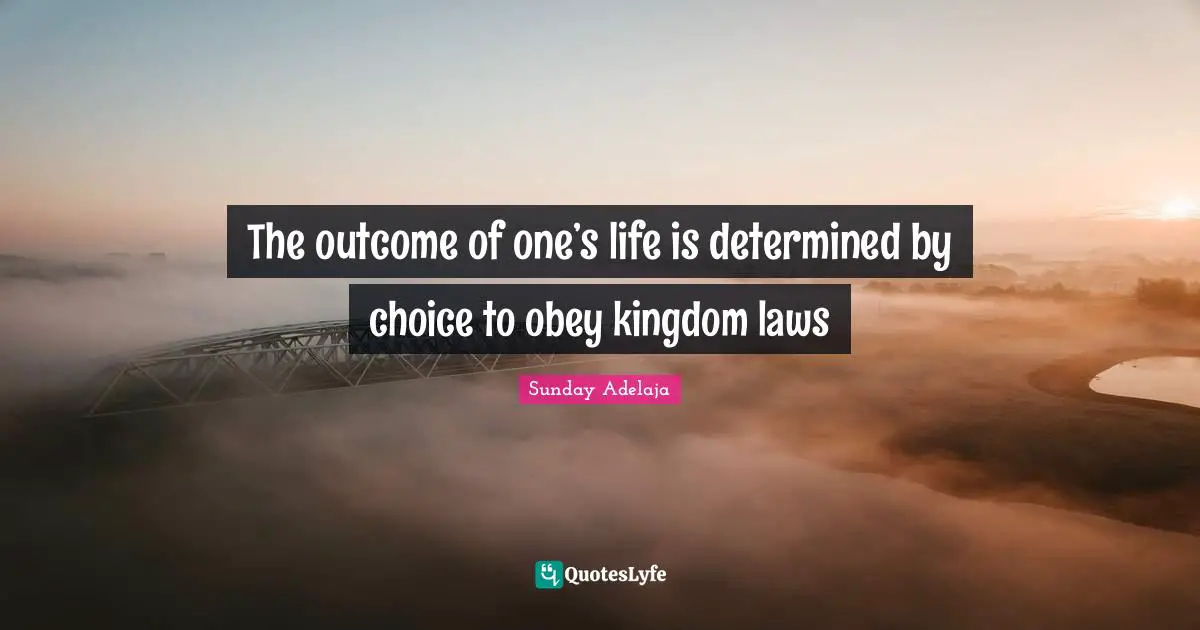 The outcome of one’s life is determined by choice to obey kingdom laws