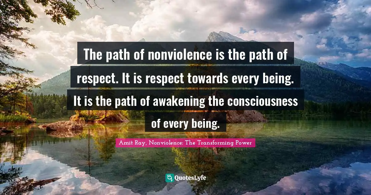 Path Of Life Quotes: "The path of nonviolence is the path of respect. It is respect towards every being. It is the path of awakening the consciousness of every being."