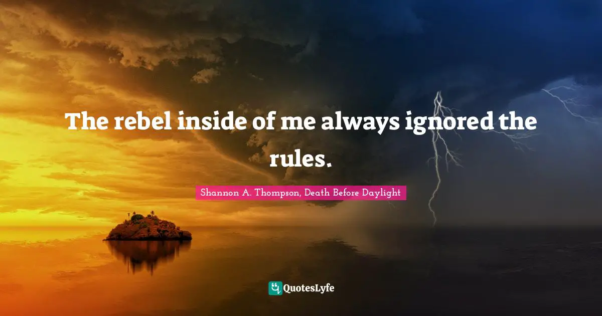 The rebel inside of me always ignored the rules.