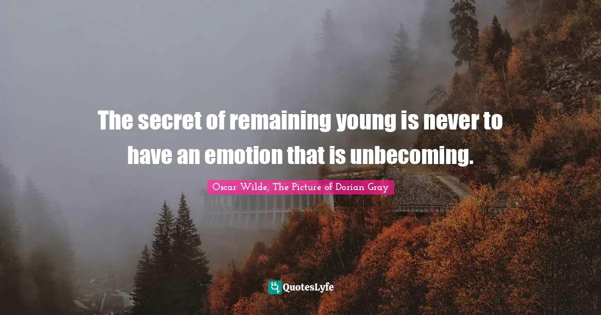 Oscar Wilde, The Picture Of Dorian Gray Quotes: "The secret of remaining young is never to have an emotion that is unbecoming."
