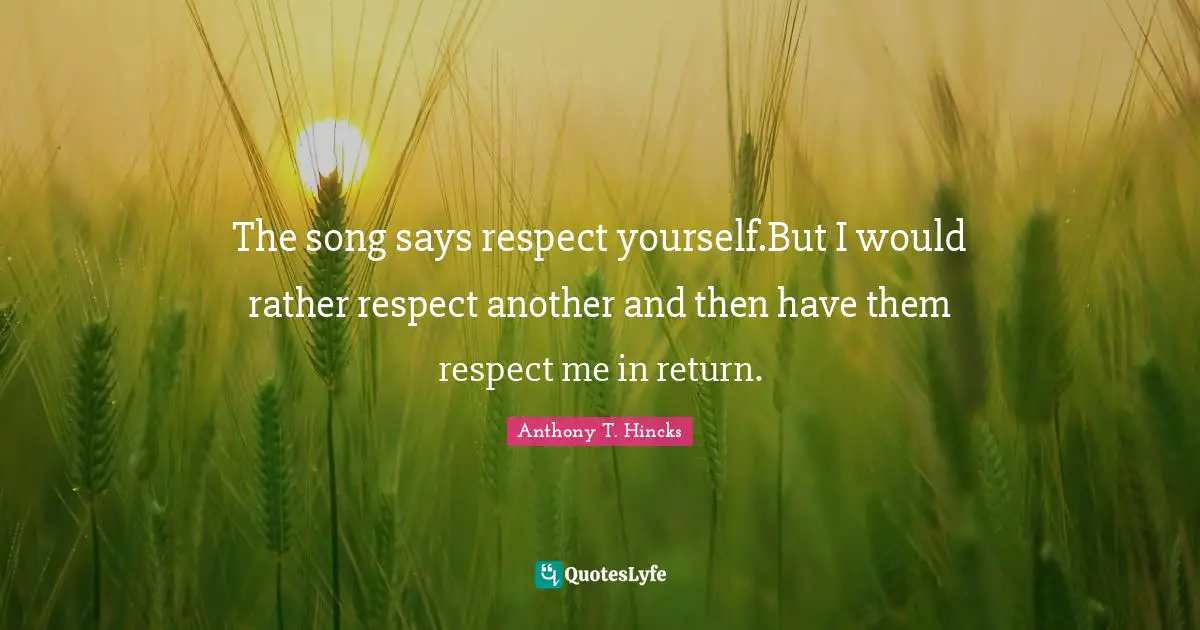Rather Quotes: "The song says respect yourself.But I would rather respect another and then have them respect me in return."