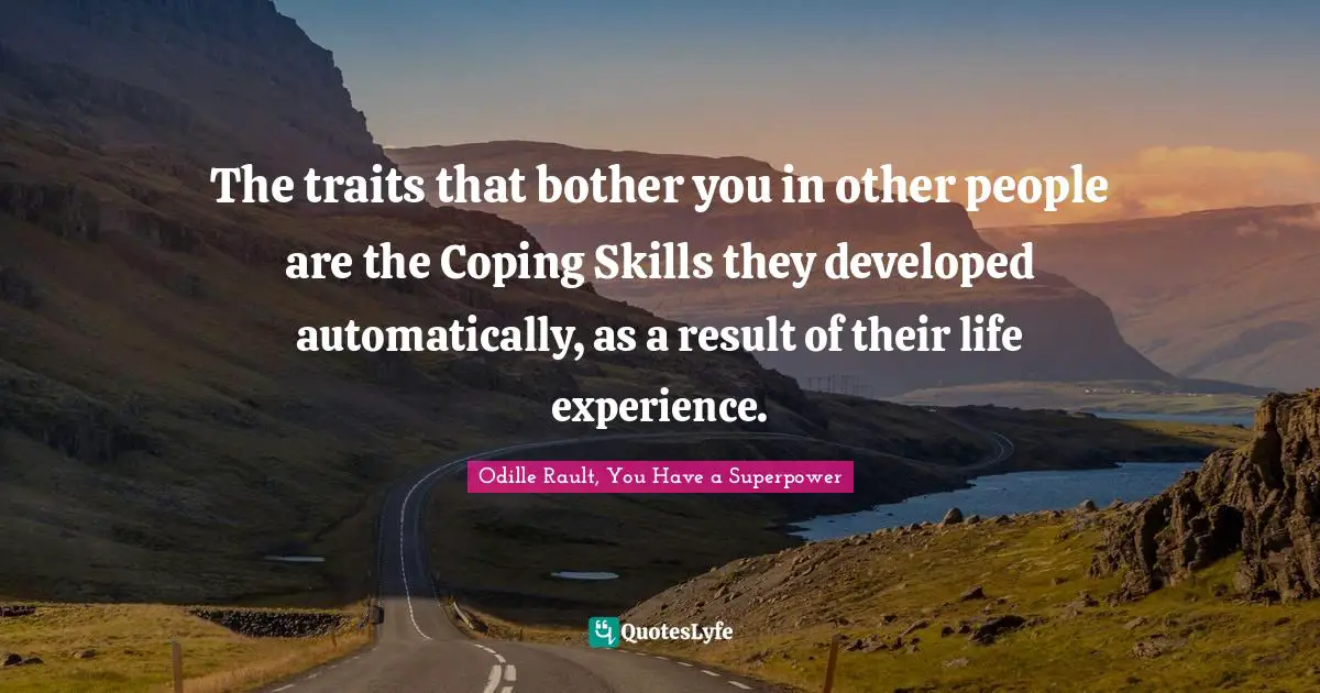 The traits that bother you in other people are the Coping Skills they developed automatically, as a result of their life experience.