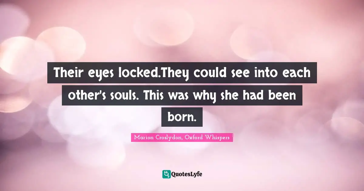 Their eyes locked.They could see into each other's souls. This was why she had been born.