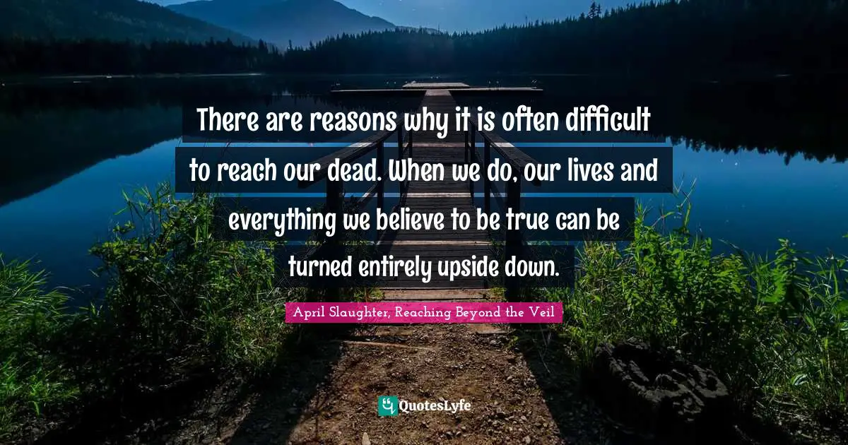 There are reasons why it is often difficult to reach our dead. When we do, our lives and everything we believe to be true can be turned entirely upside down.