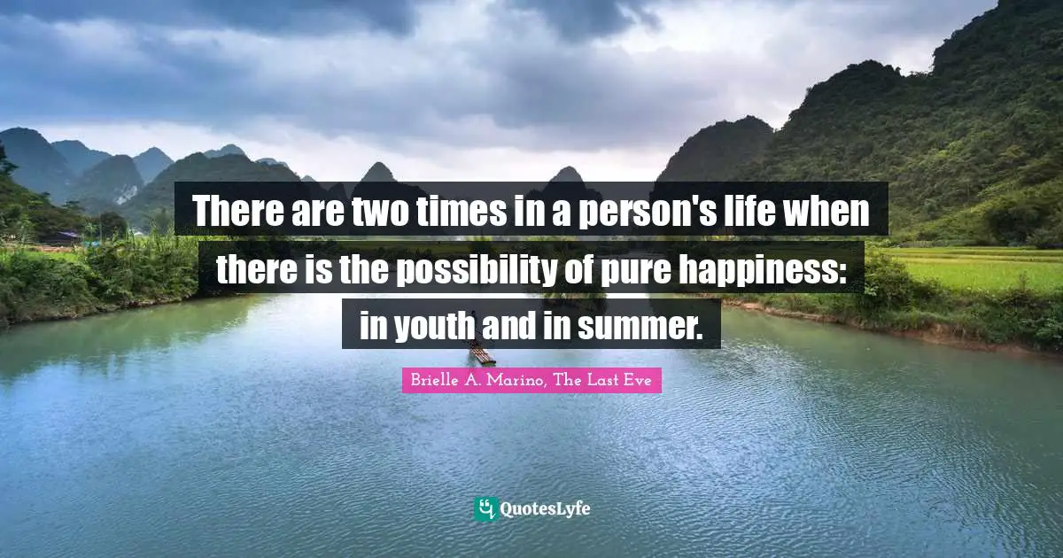There are two times in a person's life when there is the possibility of pure happiness: in youth and in summer.