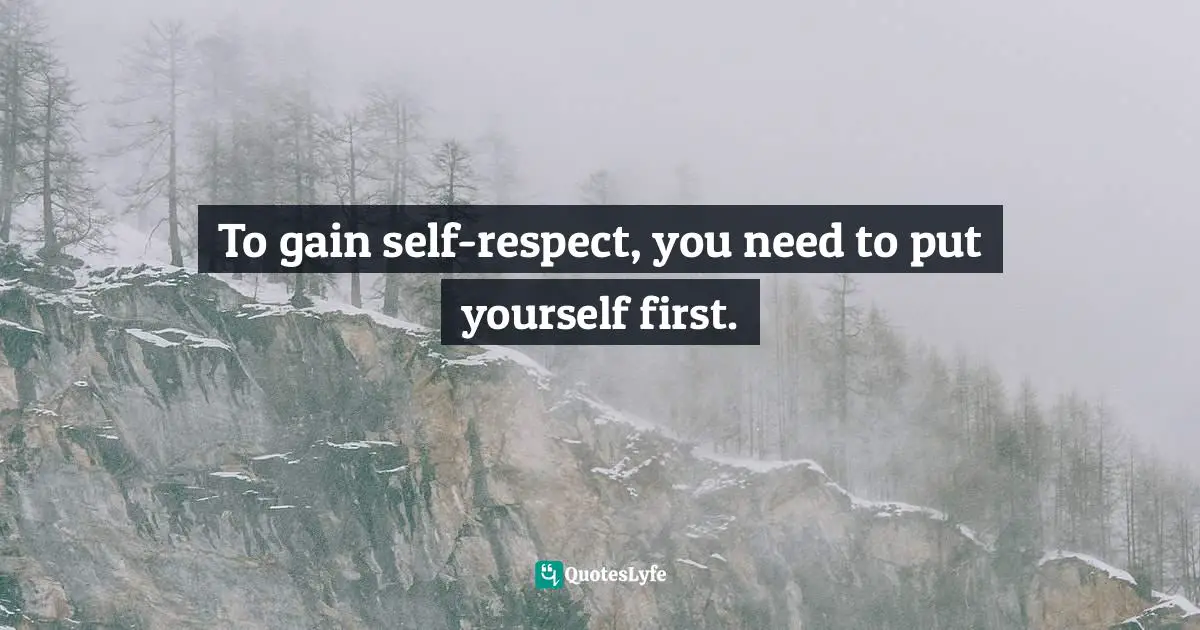 Lorii Myers, Make It Happen, A Healthy, Competitive Approach To Achieving Personal Success Quotes: "To gain self-respect, you need to put yourself first."