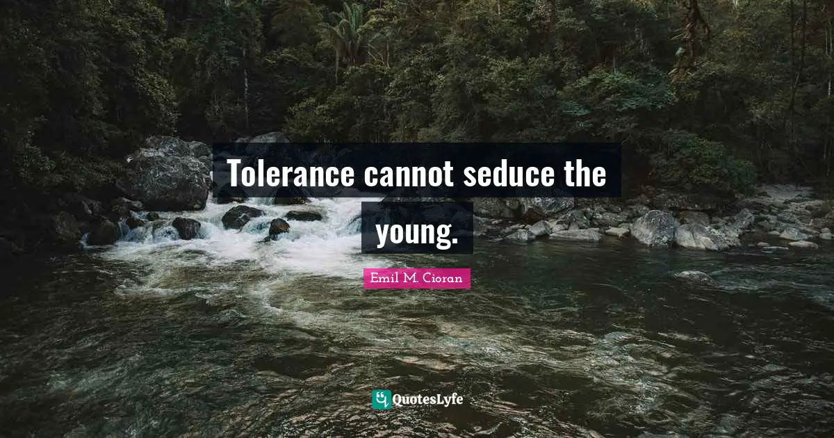 Tolerance cannot seduce the young.