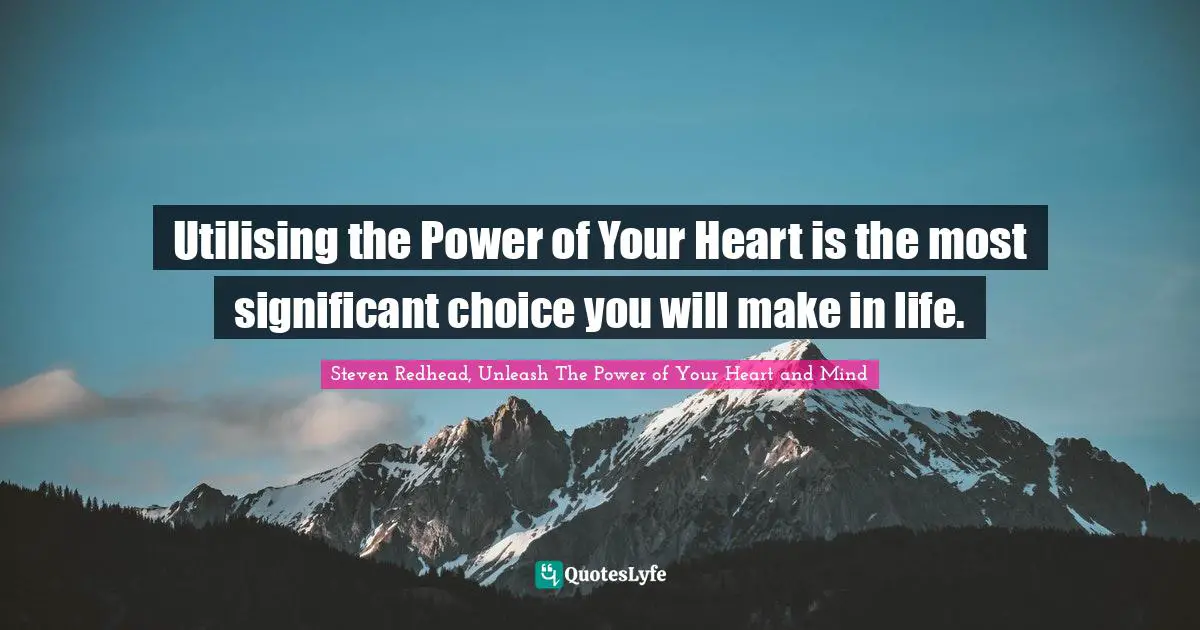 Utilising the Power of Your Heart is the most significant choice you will make in life.