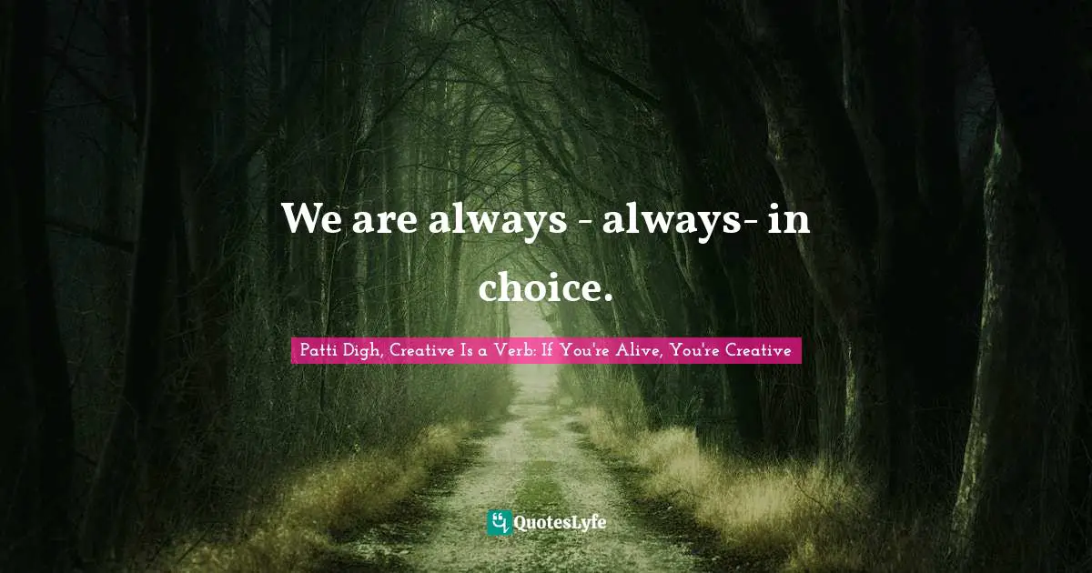 We are always - always- in choice.