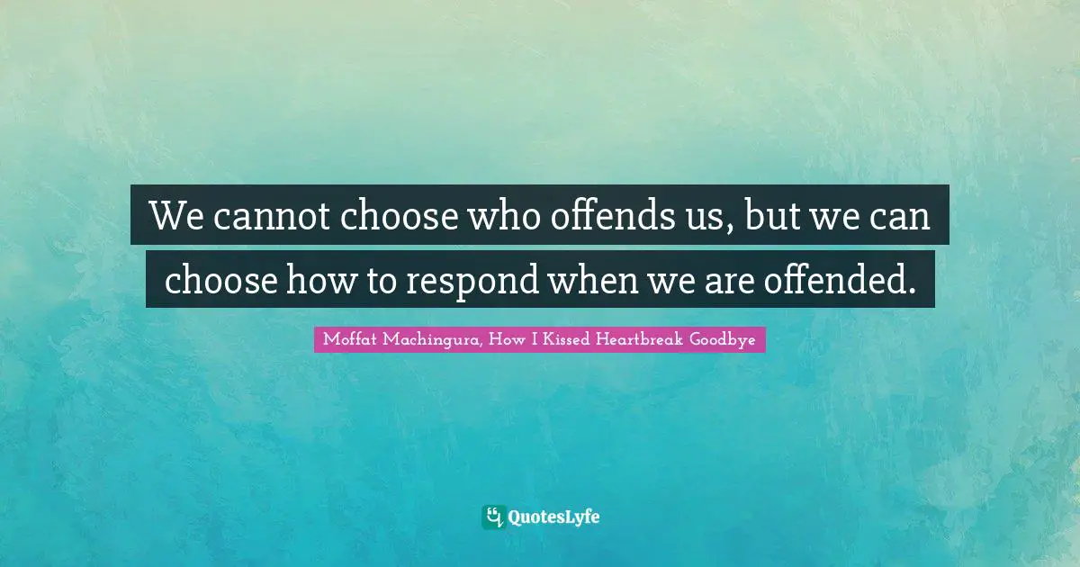 Moffat Machingura Quotes: "We cannot choose who offends us, but we can choose how to respond when we are offended."