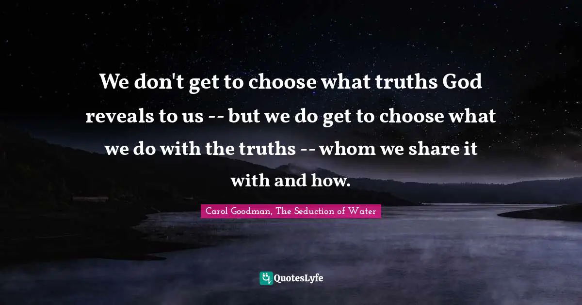 We don't get to choose what truths God reveals to us -- but we do get to choose what we do with the truths -- whom we share it with and how.