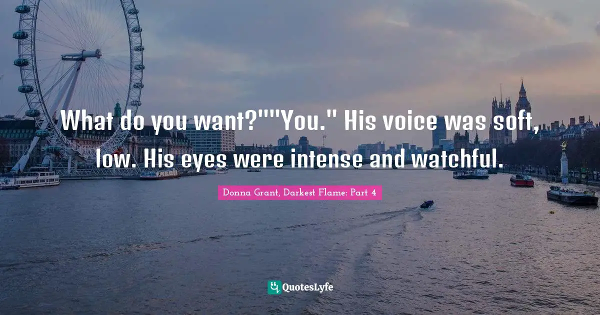 What do you want?""You." His voice was soft, low. His eyes were intense and watchful.
