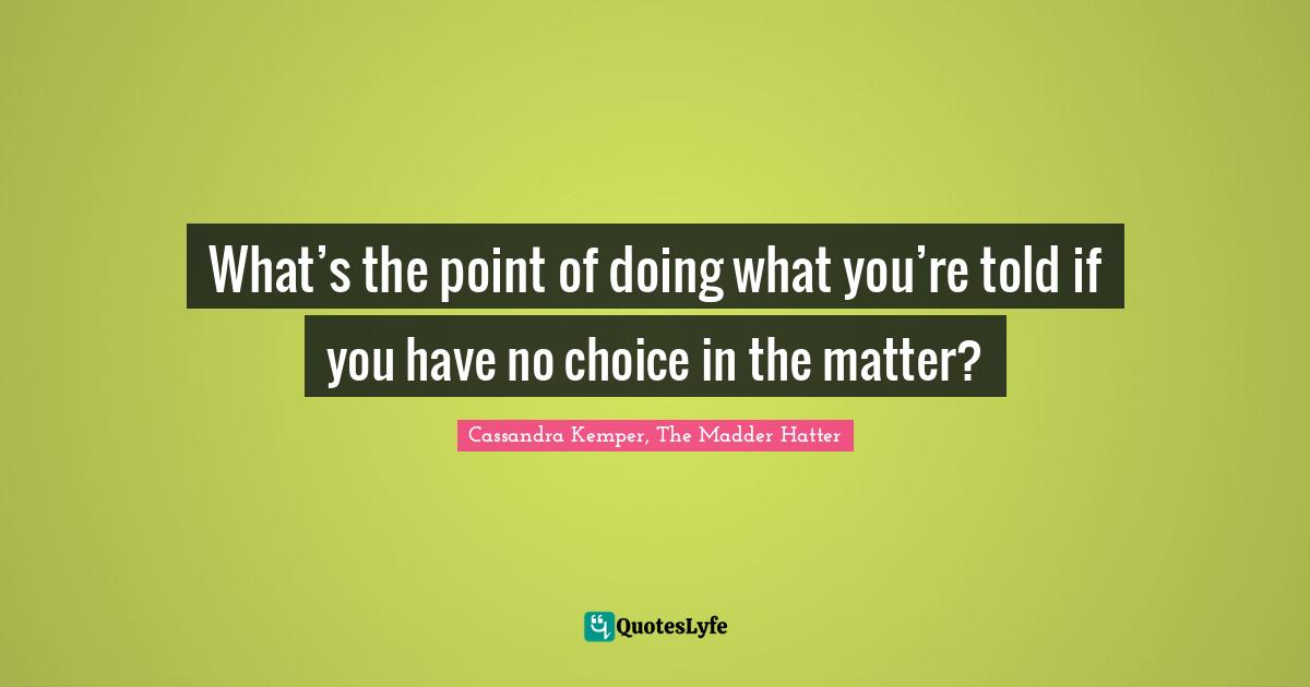 What’s the point of doing what you’re told if you have no choice in the matter?