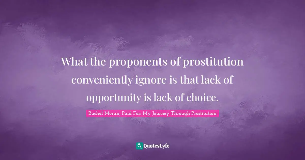 What the proponents of prostitution conveniently ignore is that lack of opportunity is lack of choice.