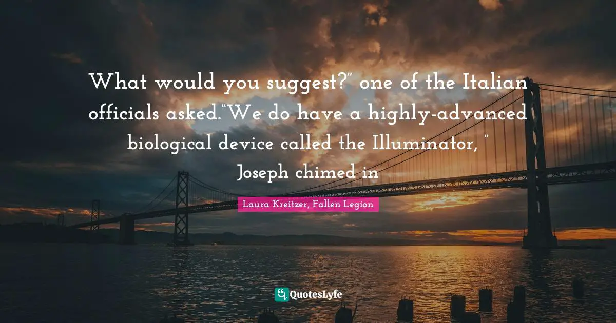 What would you suggest?” one of the Italian officials asked.“We do have a highly-advanced biological device called the Illuminator, ” Joseph chimed in