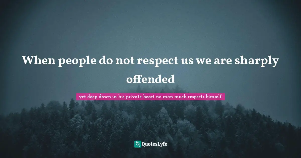 When people do not respect us we are sharply offended