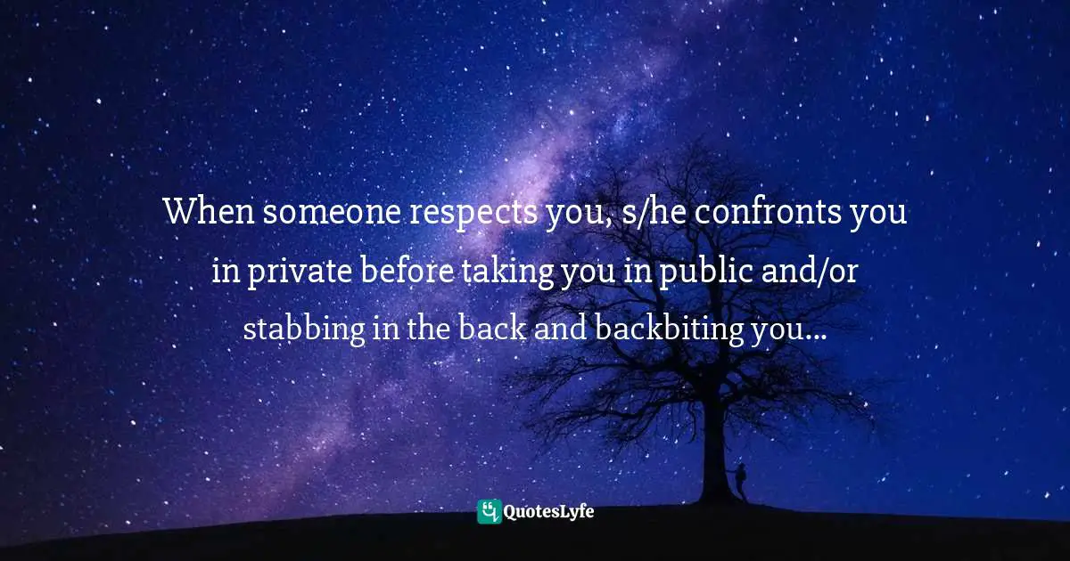 Assegid Habtewold, The 9 Cardinal Building Blocks: For Continued Success In Leadership Quotes: "When someone respects you, s/he confronts you in private before taking you in public and/or stabbing in the back and backbiting you..."
