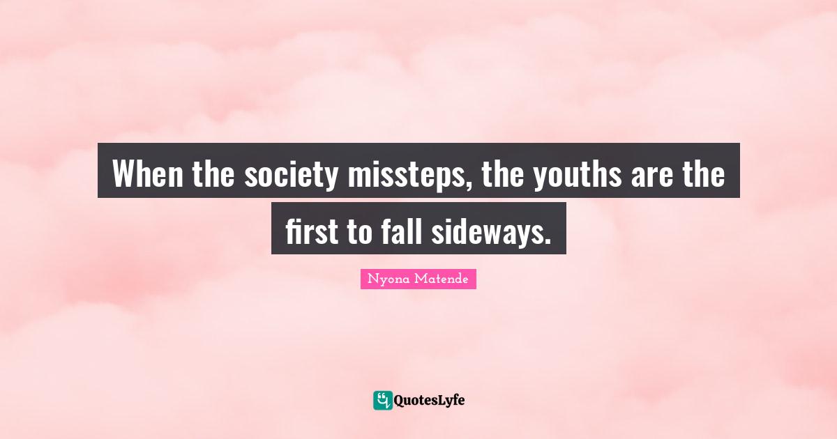 When the society missteps, the youths are the first to fall sideways.