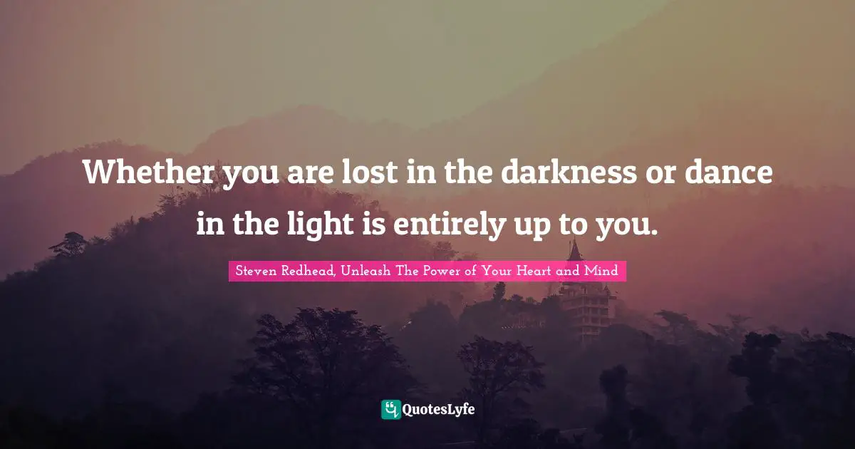 Whether you are lost in the darkness or dance in the light is entirely up to you.