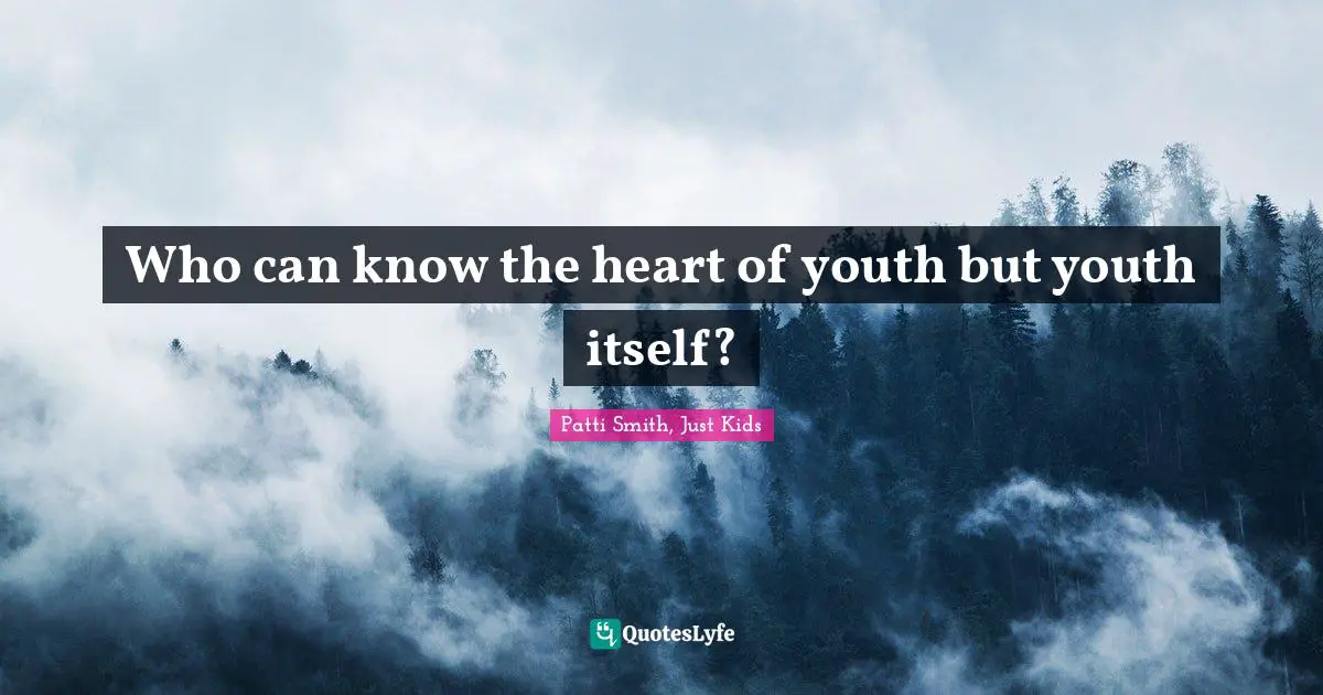 Who can know the heart of youth but youth itself?
