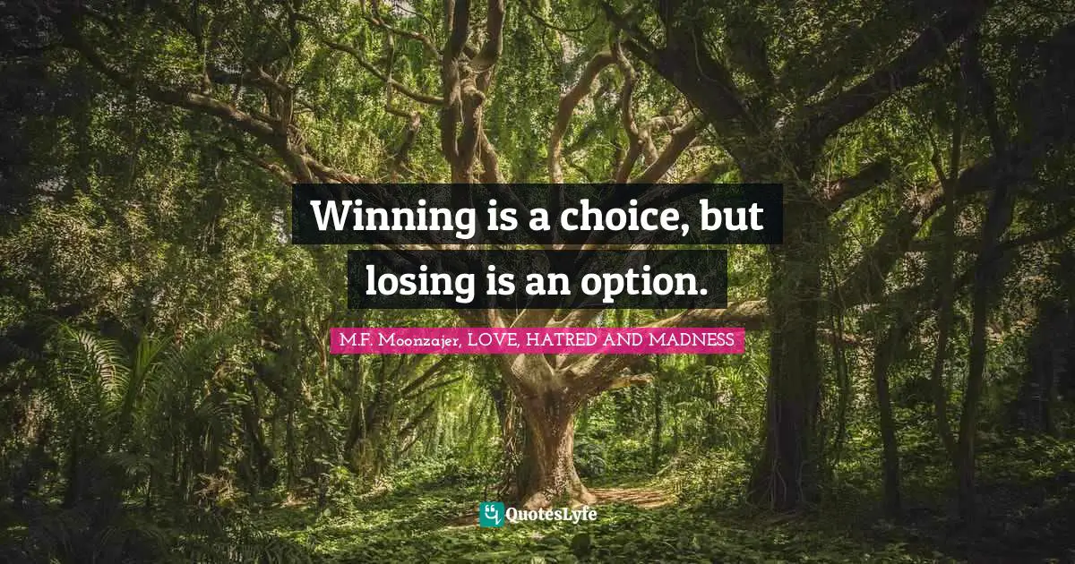 Winning is a choice, but losing is an option.