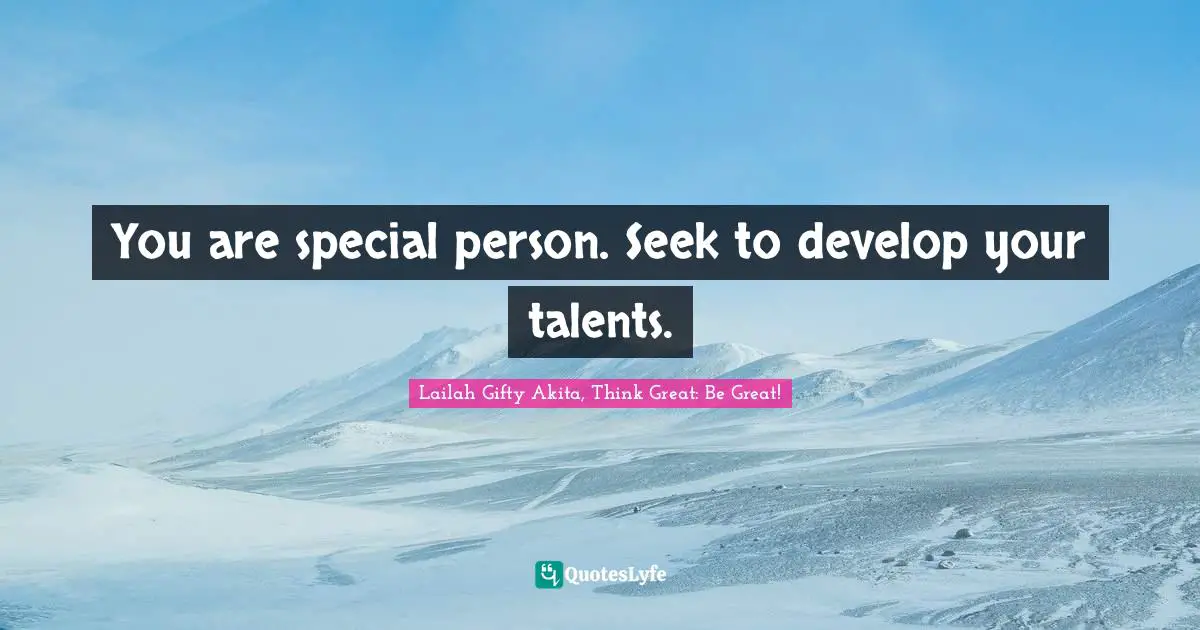 You are special person. Seek to develop your talents.
