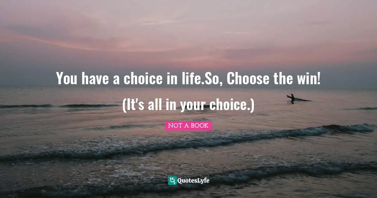 You have a choice in life.So, Choose the win! (It's all in your choice.)