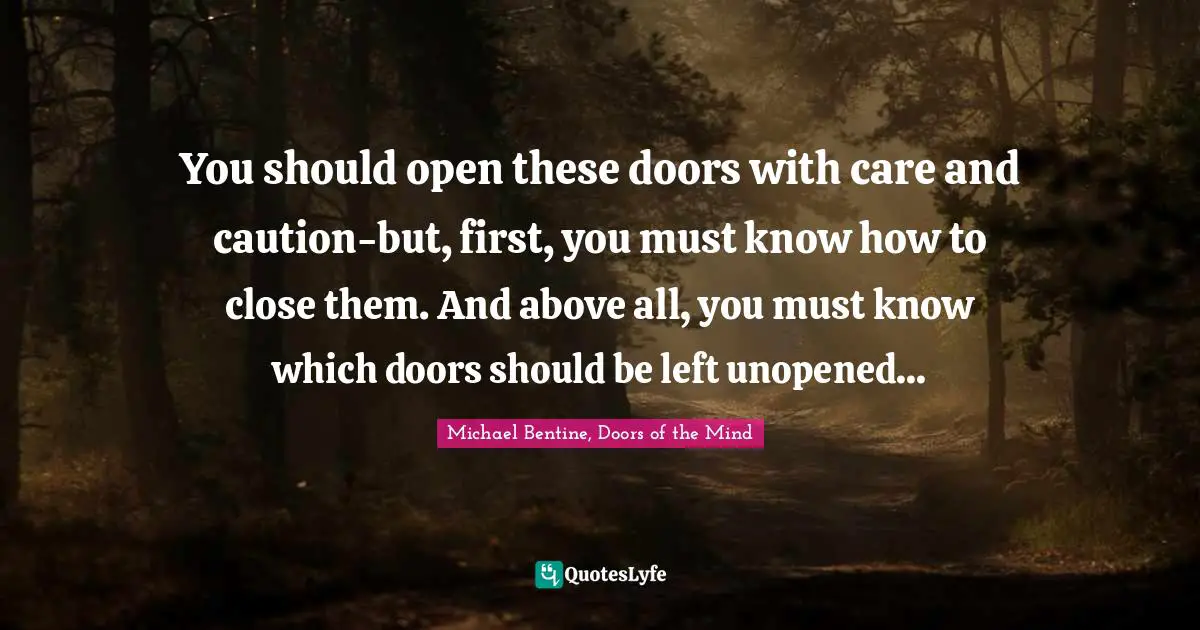 You should open these doors with care and caution-but, first, you must know how to close them. And above all, you must know which doors should be left unopened...